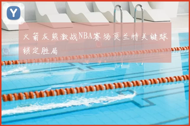 火箭灰熊激战NBA赛场莫兰特关键球锁定胜局