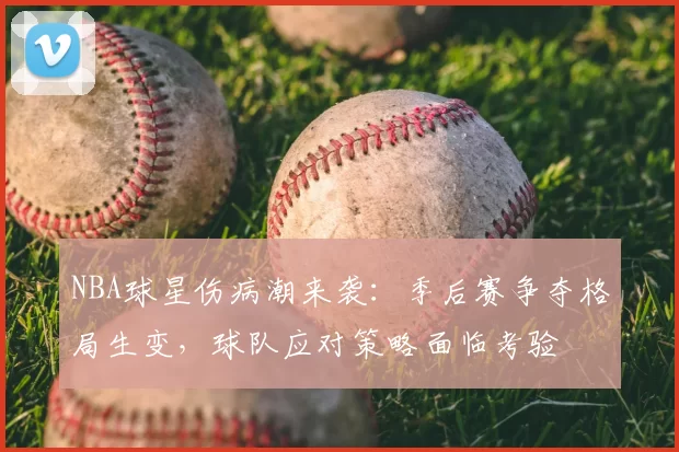NBA球星伤病潮来袭:季后赛争夺格局生变,球队应对策略面临考验
