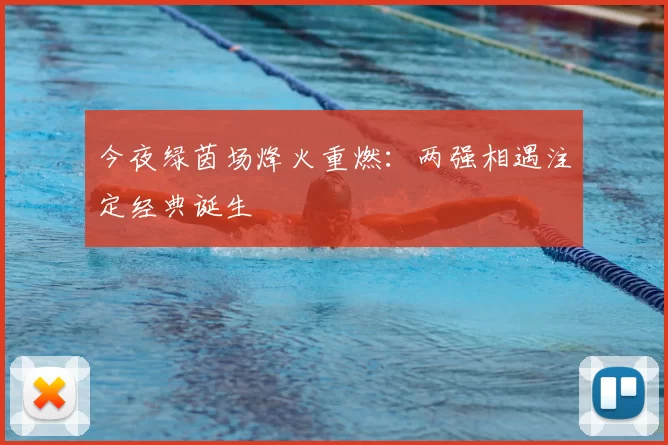 今夜绿茵场烽火重燃：两强相遇注定经典诞生