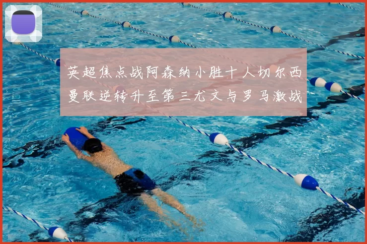 英超焦点战阿森纳小胜十人切尔西曼联逆转升至第三尤文与罗马激战平局