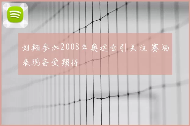 刘翔参加2008年奥运会引关注 赛场表现备受期待