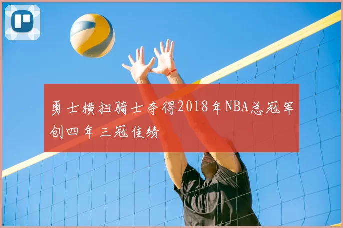 勇士横扫骑士夺得2018年NBA总冠军创四年三冠佳绩