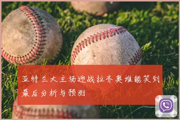 亚特兰大主场迎战拉齐奥谁能笑到最后分析与预测