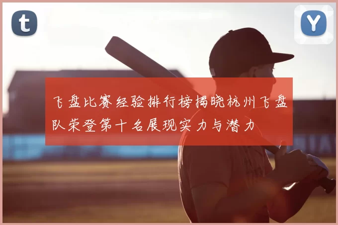飞盘比赛经验排行榜揭晓杭州飞盘队荣登第十名展现实力与潜力