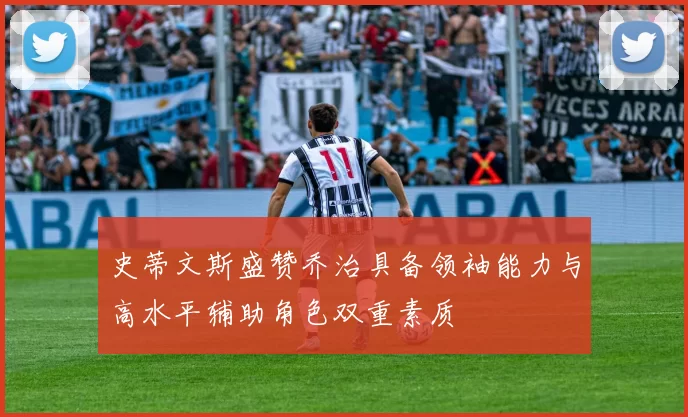 史蒂文斯盛赞乔治具备领袖能力与高水平辅助角色双重素质