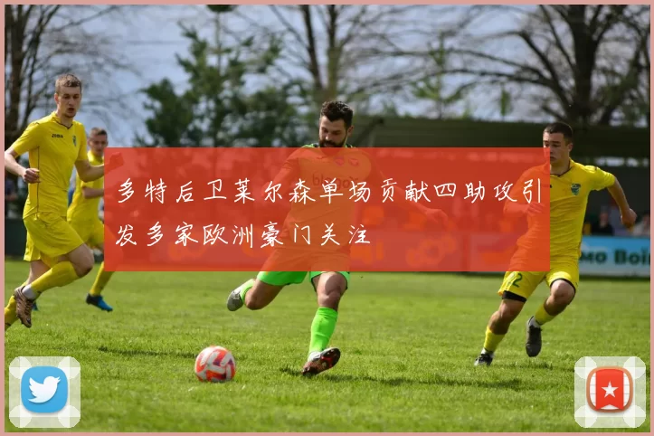 多特后卫莱尔森单场贡献四助攻引发多家欧洲豪门关注