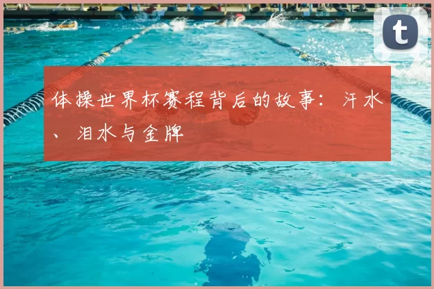 体操世界杯赛程背后的故事：汗水、泪水与金牌