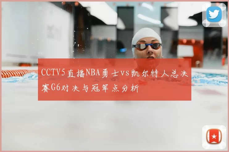 CCTV5直播NBA勇士vs凯尔特人总决赛G6对决与冠军点分析
