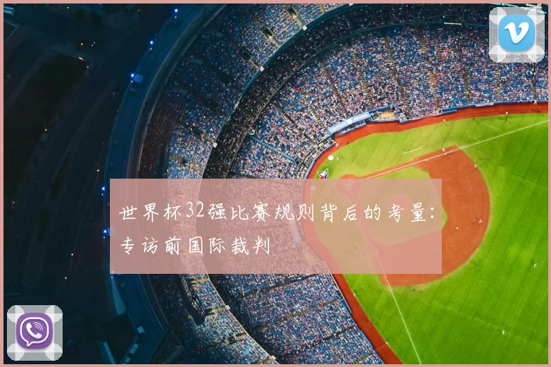 世界杯32强比赛规则背后的考量：专访前国际裁判