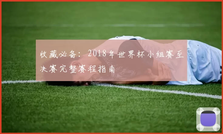 收藏必备：2018年世界杯小组赛至决赛完整赛程指南