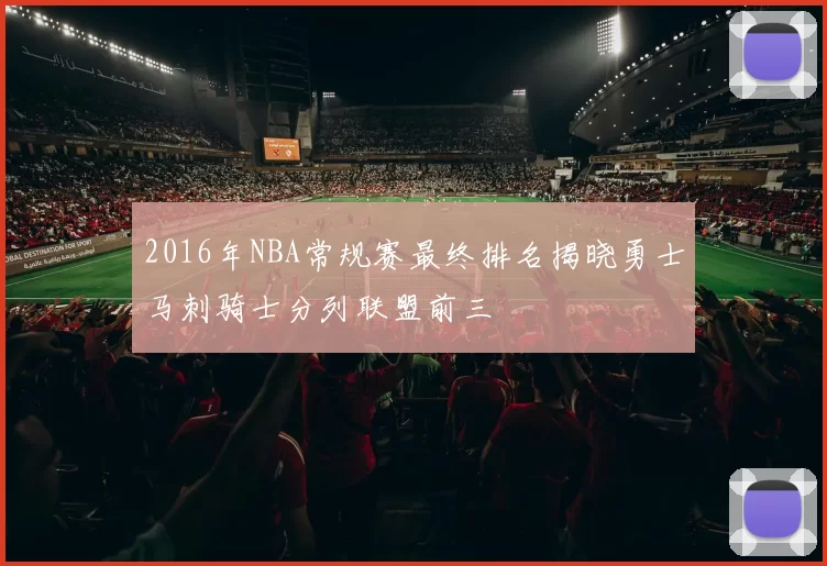 2016年NBA常规赛最终排名揭晓勇士马刺骑士分列联盟前三
