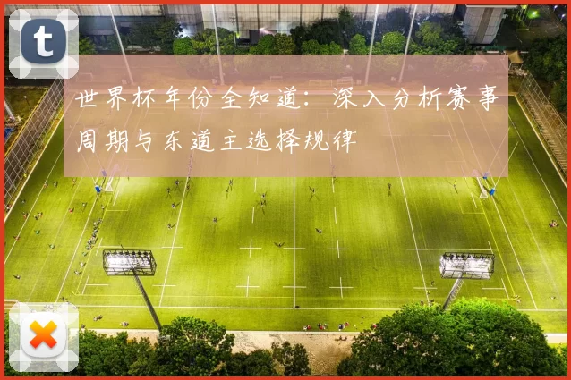 世界杯年份全知道:深入分析赛事周期与东道主选择规律