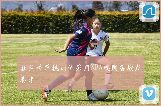 杜兰特单挑训练采用NBA规则备战新赛季