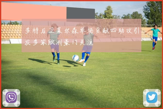 多特后卫莱尔森单场贡献四助攻引发多家欧洲豪门关注