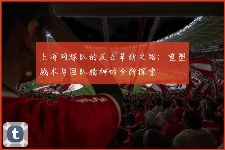 上海网球队的反击革新之路：重塑战术与团队精神的全新探索
