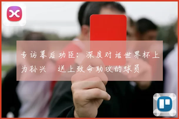 专访幕后功臣：深度对话世界杯上为孙兴慜送上致命助攻的球员