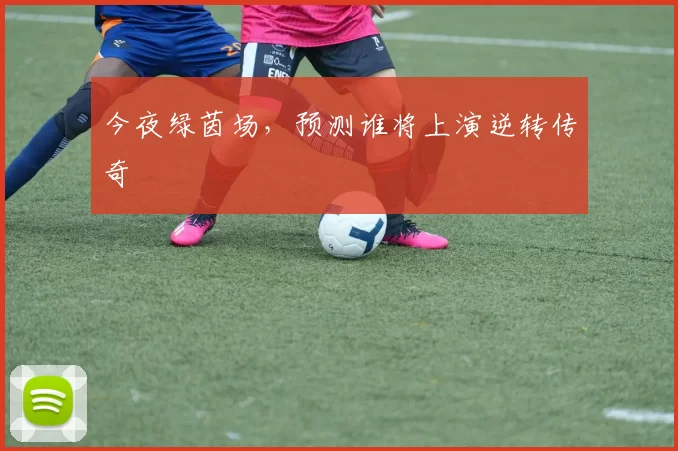 今夜绿茵场，预测谁将上演逆转传奇