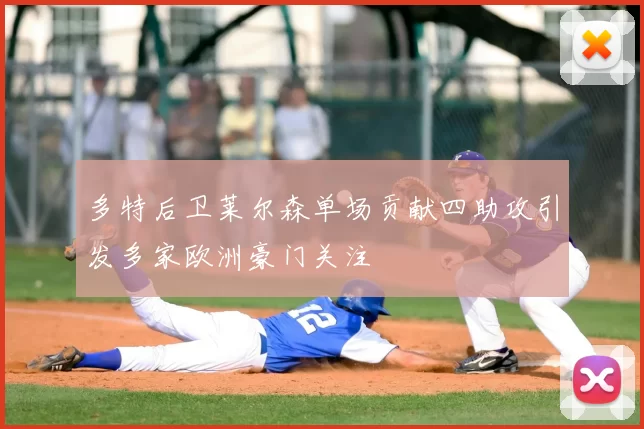 多特后卫莱尔森单场贡献四助攻引发多家欧洲豪门关注