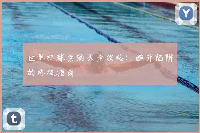 世界杯球票购买全攻略：避开陷阱的终极指南