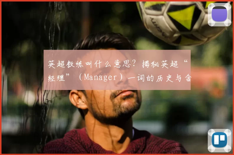 英超教练叫什么意思?揭秘英超“经理”(Manager)一词的历史与含义