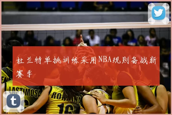 杜兰特单挑训练采用NBA规则备战新赛季