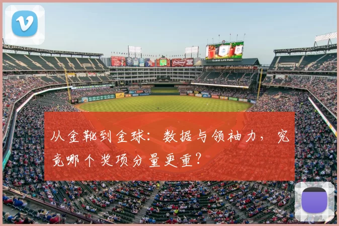 从金靴到金球:数据与领袖力,究竟哪个奖项分量更重?