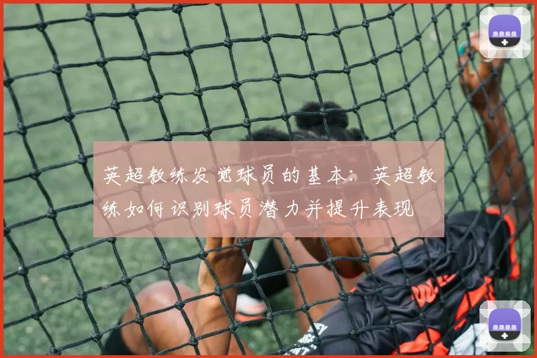 英超教练发觉球员的基本:英超教练如何识别球员潜力并提升表现