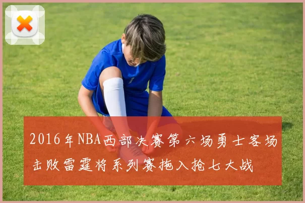 2016年NBA西部决赛第六场勇士客场击败雷霆将系列赛拖入抢七大战