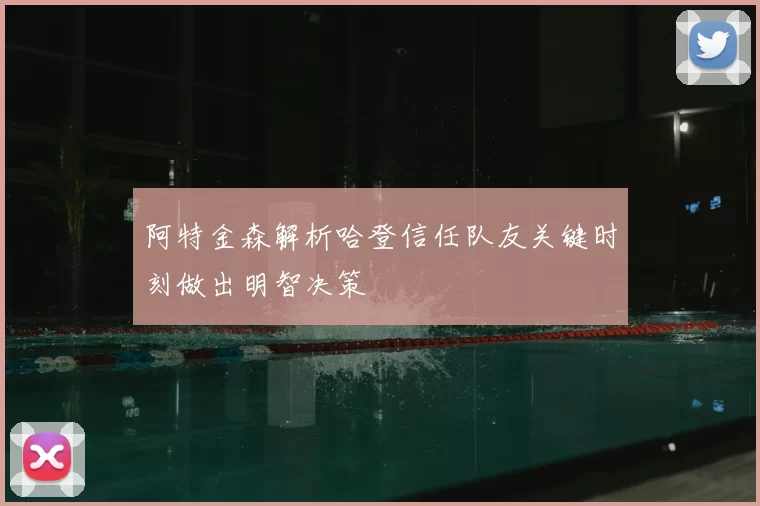 阿特金森解析哈登信任队友关键时刻做出明智决策