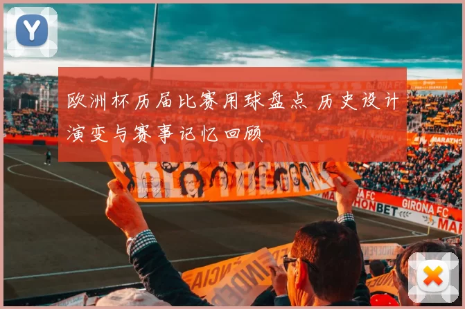 欧洲杯历届比赛用球盘点 历史设计演变与赛事记忆回顾