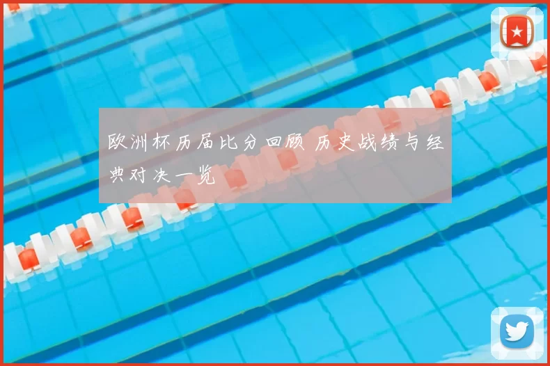 欧洲杯历届比分回顾 历史战绩与经典对决一览