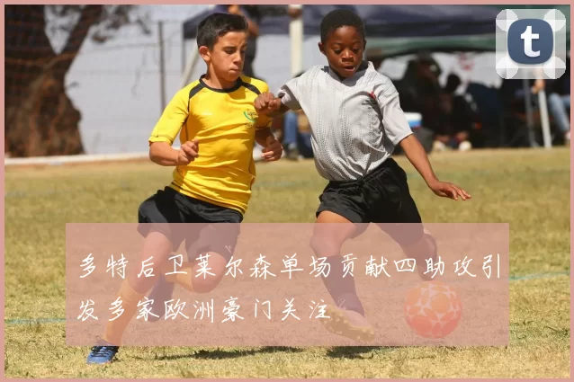 多特后卫莱尔森单场贡献四助攻引发多家欧洲豪门关注