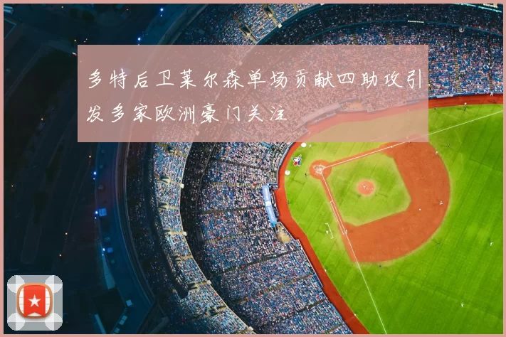 多特后卫莱尔森单场贡献四助攻引发多家欧洲豪门关注