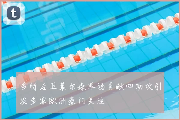 多特后卫莱尔森单场贡献四助攻引发多家欧洲豪门关注