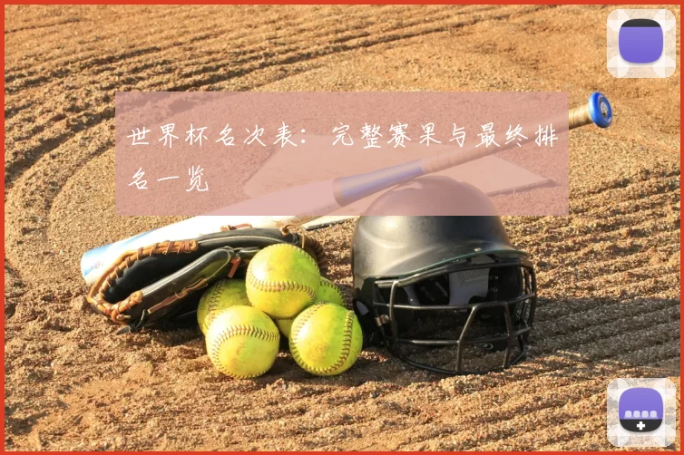 世界杯名次表：完整赛果与最终排名一览