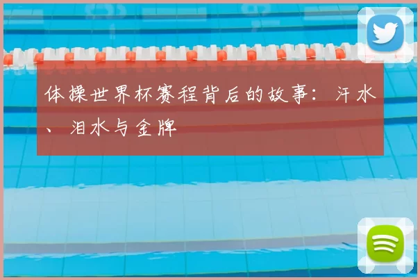 体操世界杯赛程背后的故事：汗水、泪水与金牌