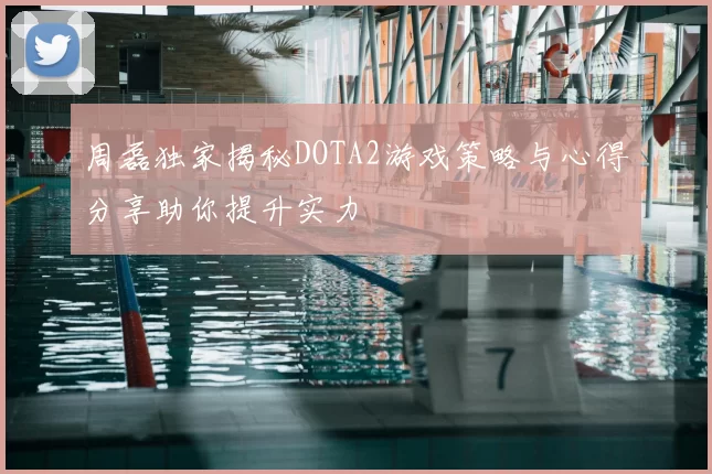 周磊独家揭秘DOTA2游戏策略与心得分享助你提升实力