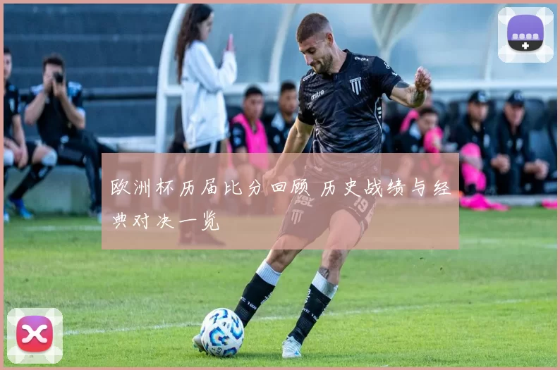 欧洲杯历届比分回顾 历史战绩与经典对决一览