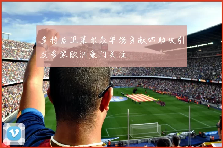 多特后卫莱尔森单场贡献四助攻引发多家欧洲豪门关注