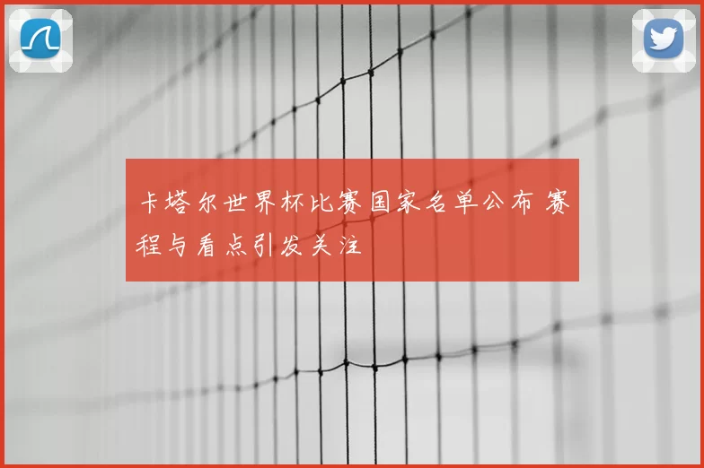 卡塔尔世界杯比赛国家名单公布 赛程与看点引发关注
