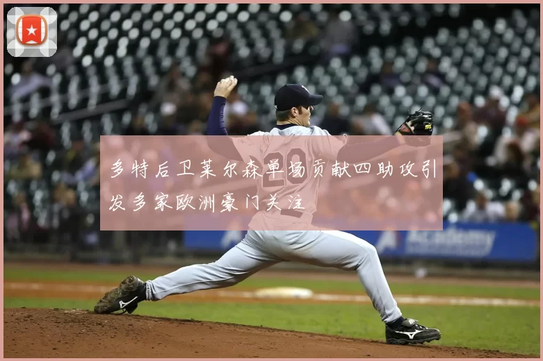 多特后卫莱尔森单场贡献四助攻引发多家欧洲豪门关注