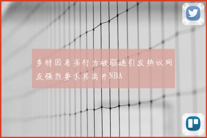 多特因恶劣行为被驱逐引发热议网友强烈要求其离开NBA