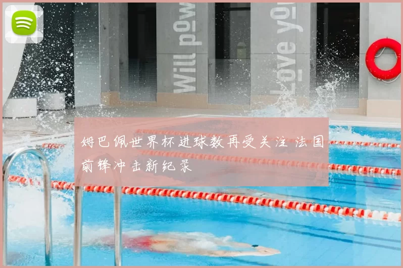 姆巴佩世界杯进球数再受关注 法国前锋冲击新纪录