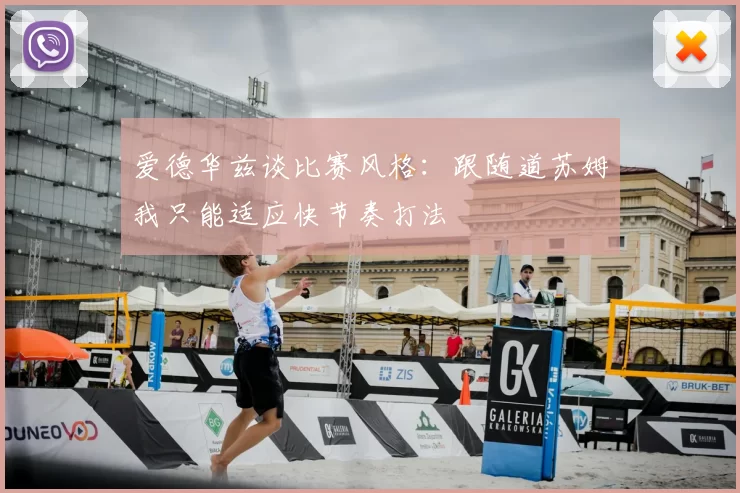 爱德华兹谈比赛风格：跟随道苏姆我只能适应快节奏打法