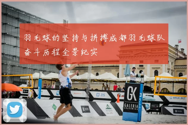羽毛球的坚持与拼搏成都羽毛球队奋斗历程全景纪实
