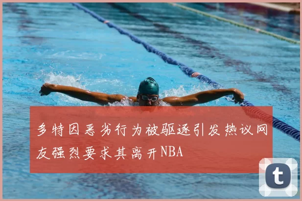 多特因恶劣行为被驱逐引发热议网友强烈要求其离开NBA