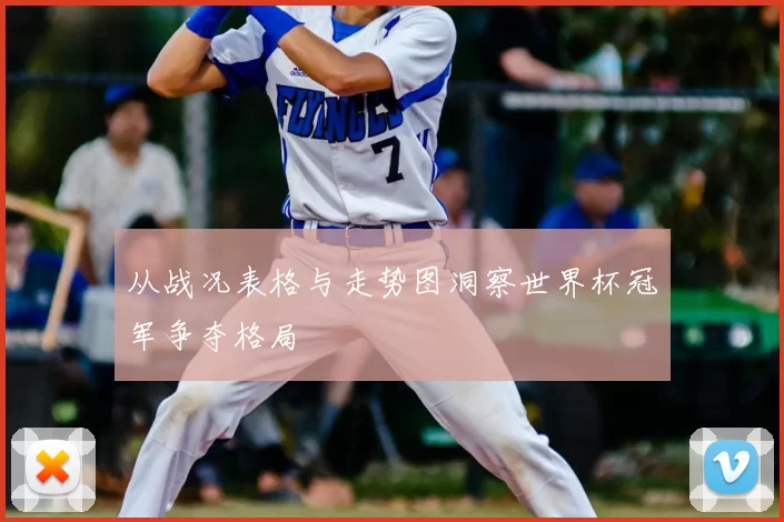 从战况表格与走势图洞察世界杯冠军争夺格局