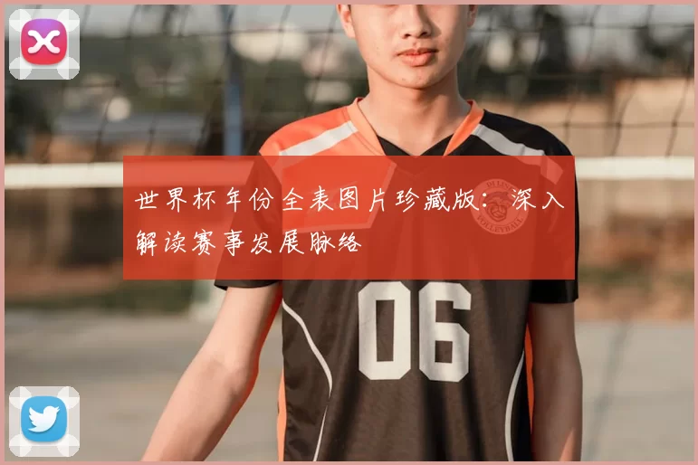 世界杯年份全表图片珍藏版:深入解读赛事发展脉络