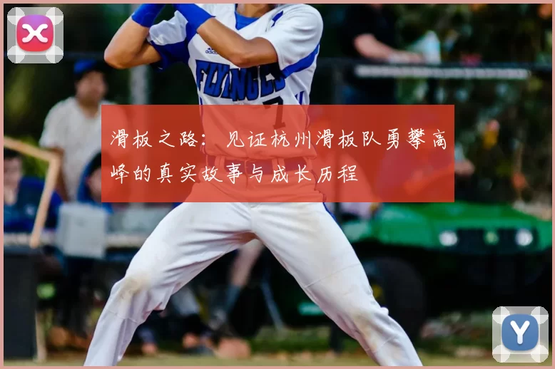 滑板之路:见证杭州滑板队勇攀高峰的真实故事与成长历程