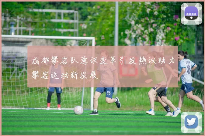 成都攀岩队意识变革引发热议助力攀岩运动新发展
